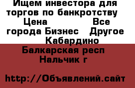 Ищем инвестора для торгов по банкротству. › Цена ­ 100 000 - Все города Бизнес » Другое   . Кабардино-Балкарская респ.,Нальчик г.